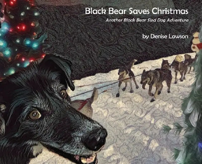 Black Bear Saves Christmas: Another Black Bear Sled Dog Adventure by Denise a. Lawson