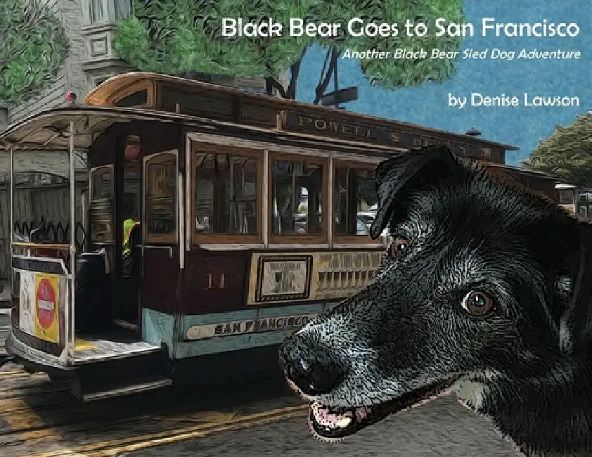Black Bear Goes to San Francisco: Another Black Bear Sled Dog Adventure by Denise Lawson