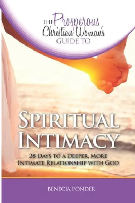 The Prosperous Christian Woman's Guide to Spiritual Intimacy: 28 Days to a Deeper, More Intimate Relationship with God by Benecia Ponder