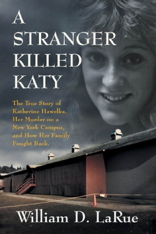 A Stranger Killed Katy: The True Story of Katherine Hawelka, Her Murder on a New York Campus, and How Her Family Fought Back by William D. Larue