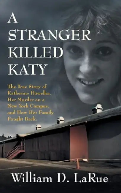 A Stranger Killed Katy: The True Story of Katherine Hawelka, Her Murder on a New York Campus, and How Her Family Fought Back by William D. Larue