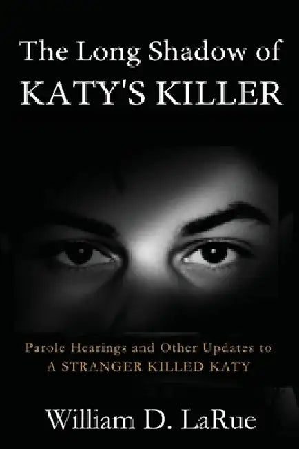 The Long Shadow of Katy's Killer: Parole Hearings and Other Updates to 'A Stranger Killed Katy' by William D. Larue
