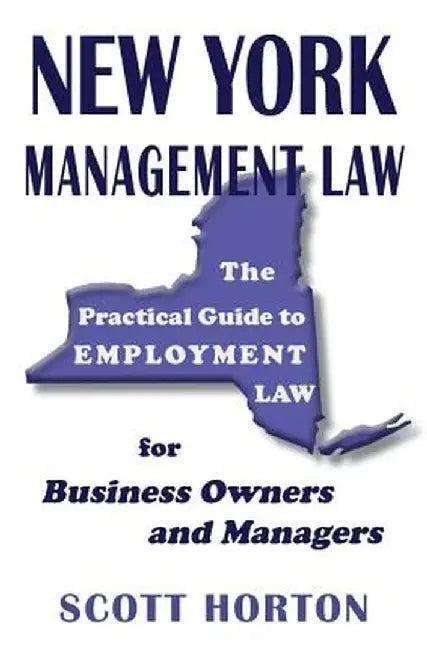 New York Management Law: The Practical Guide to Employment Law for Business Owners and Managers by Scott Horton