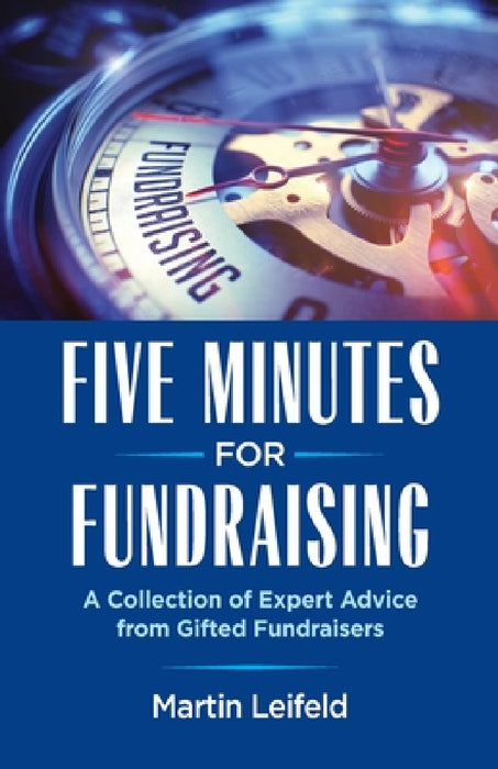 Five Minutes For Fundraising: A Collection of Expert Advice from Gifted Fundraisers by Martin Leifeld