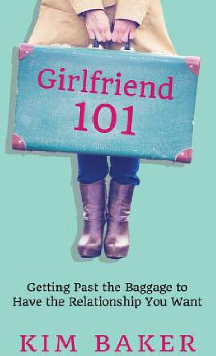 Girlfriend 101: Getting Past the Baggage to Have the Relationship You Want by Kim K. Baker