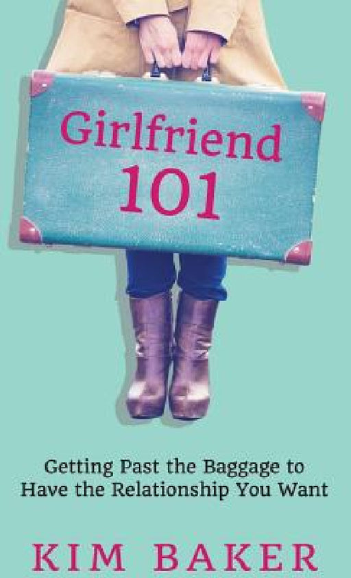 Girlfriend 101: Getting Past the Baggage to Have the Relationship You Want by Kim K. Baker