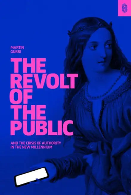 The Revolt of the Public and the Crisis of Authority in the New Millenium by Martin Gurri