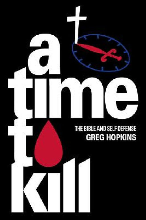 A Time To Kill: The Bible And Self Defense by Greg Hopkins