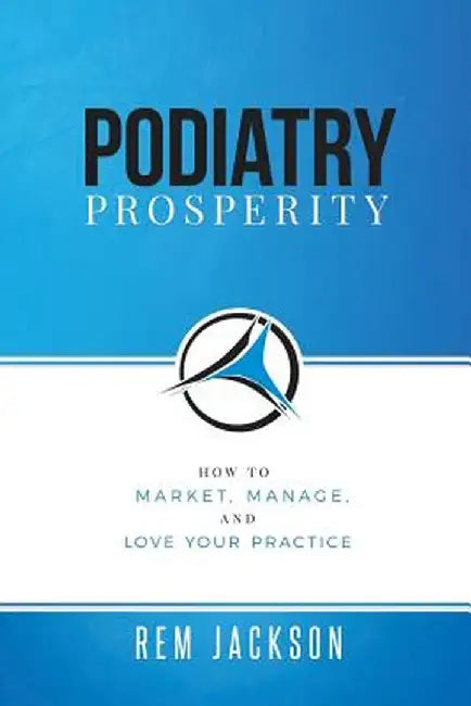 Podiatry Prosperity: How to Market, Manage, and Love Your Practice by Rem Jackson