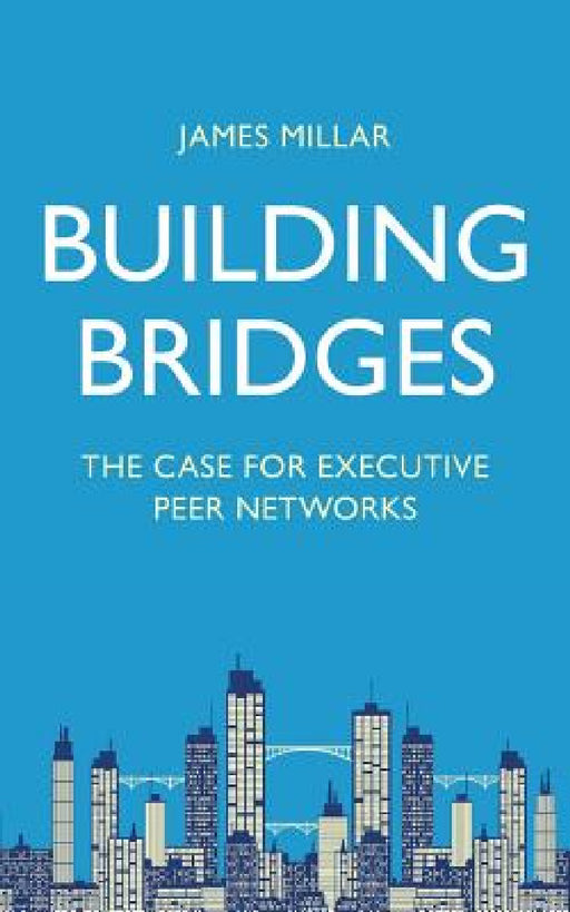 Building Bridges: The Case for Executive Peer Networks by James Millar