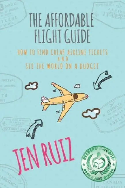The Affordable Flight Guide: How to Find Cheap Airline Tickets and See the World on a Budget by Jen Ruiz
