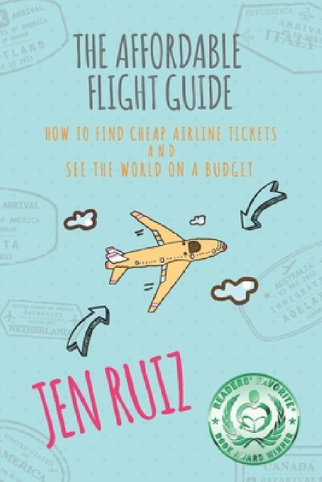 The Affordable Flight Guide: How to Find Cheap Airline Tickets and See the World on a Budget by Jen Ruiz