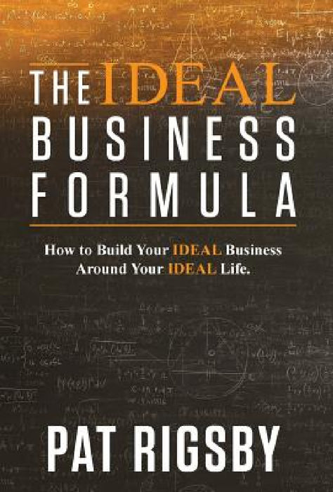The IDEAL Business Formula: How to Build Your IDEAL Business Around Your IDEAL Life by Pat Rigsby