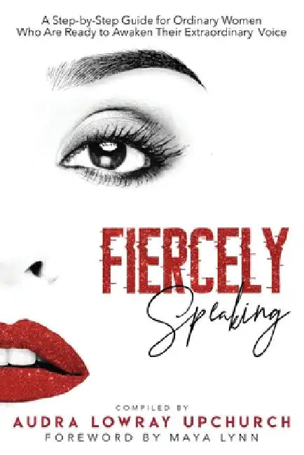 Fiercely Speaking: A Step-by-Step Guide for Ordinary Women Who Are Ready to Awaken Their Extraordinary Voice by Audra Lowray Upchurch