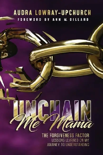 Unchain Me Mama: The Forgiveness Factor by Audra Lowray Upchurch