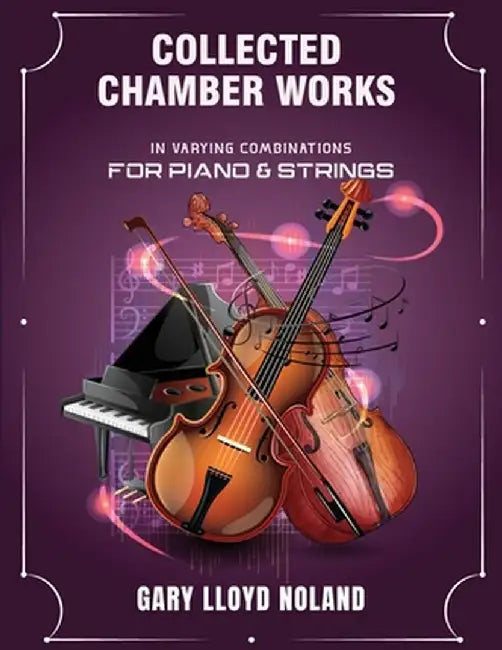 Collected Chamber Works: in Varying Combinations for Piano & Strings by Gary Lloyd Noland
