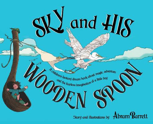 SKY and HIS WOODEN SPOON: A children's fantasy dream book about magic, adventure and the fearless imagination of a little boy by Abram Barrett