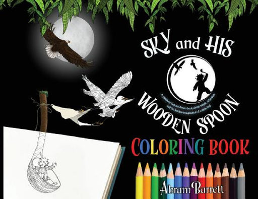SKY and HIS WOODEN SPOON COLORING BOOK: A children's fantasy dream coloring book about magic, adventure and the fearless imagination of a little boy by Abram E. Barrett