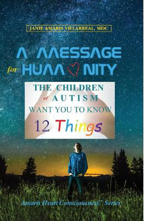 A Message for Humanity: The Children of Autism Want You to Know 12 Things by Janie Amaris Villarreal, Katherine Amber Gilley, Paula L. High-Young