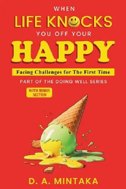When Life Knocks You Off Your Happy: Facing Challenges For The First Time by D. A. Mintaka