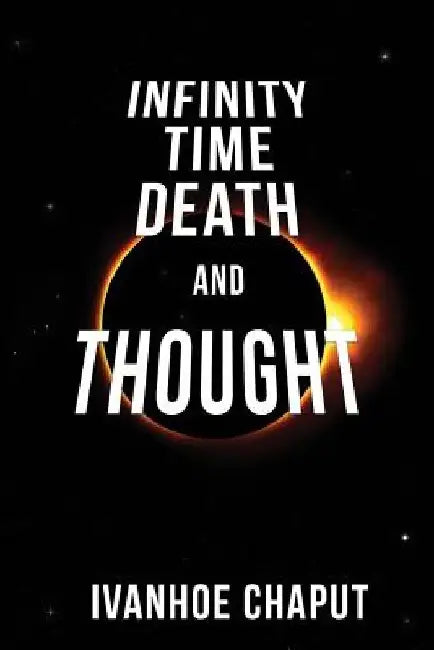 Infinity, Time, Death and Thought by Ivanhoe Chaput