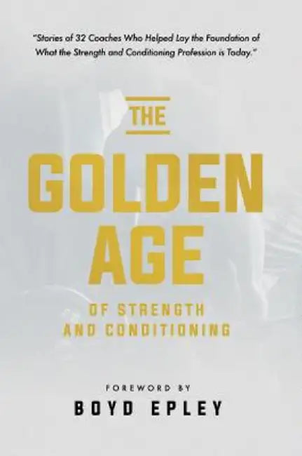 The Golden Age of Strength and Conditioning by Boyd Epley