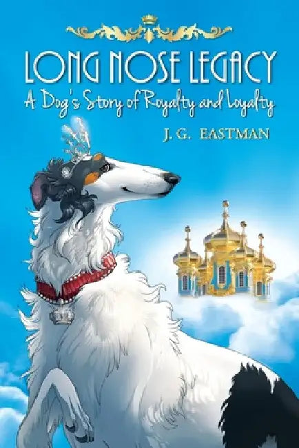 Long Nose Legacy: A Dog's Story of Royalty and Loyalty by J. G. Eastman