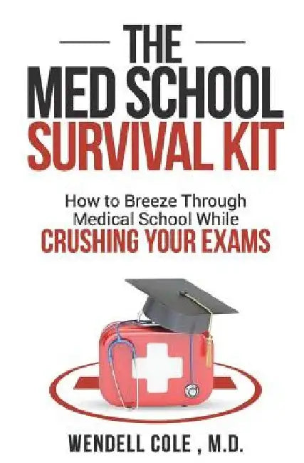 The Med School Survival Kit: How to Breeze Through Med School While Crushing Your Exams by Wendell Cole