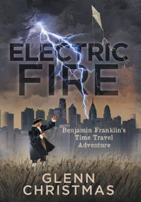 Electric Fire: Benjamin Franklin's Time Travel Adventure by Glenn Christmas