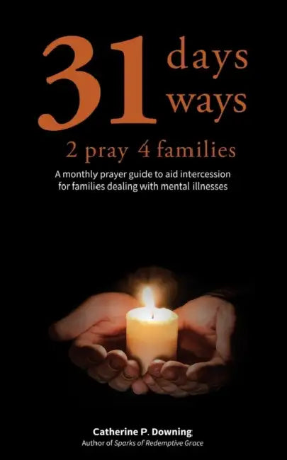 31 Days, 31 Ways 2 Pray 4 Families: A monthly prayer guide to aid intercession for families dealing with mental illnesses by Catherine P. Downing