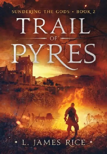 Trail of Pyres: Sundering the Gods Book Two by L. James Rice