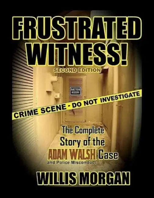Frustrated Witness! - Second Edition: The Complete Story of the Adam Walsh Case and Police Misconduct by Willis Morgan