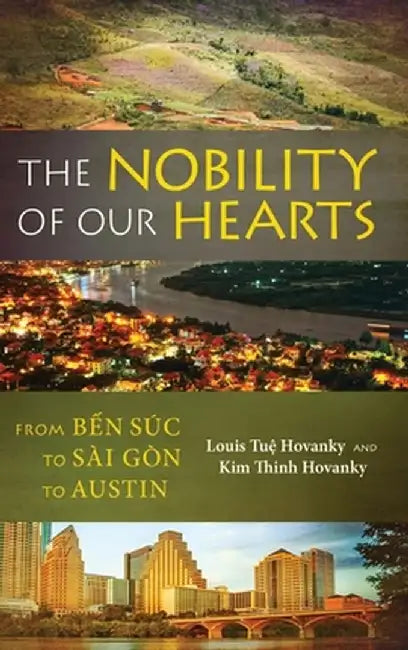 The Nobility of Our Hearts: From Bến Súc to Sài Gòn to Austin by Louis Tuệ Hovanky
