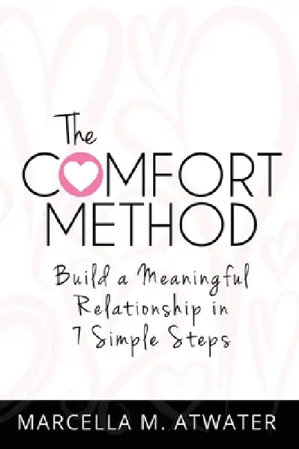 The Comfort Method: Build a Meaningful Relationship in 7 Simple Steps by Marcella M. Atwater