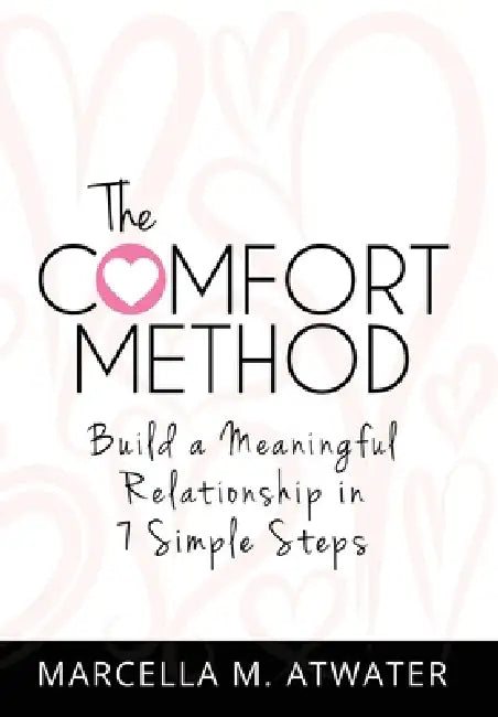 The Comfort Method: Build a Meaningful Relationship in 7 Simple Steps by Marcella M. Atwater