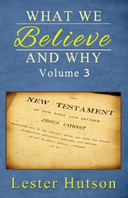 What We Believe and Why - Volume 3 by Lester Hutson