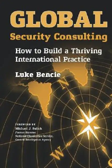Global Security Consulting: How to Build a Thriving International Practice by Michael J. Sulick