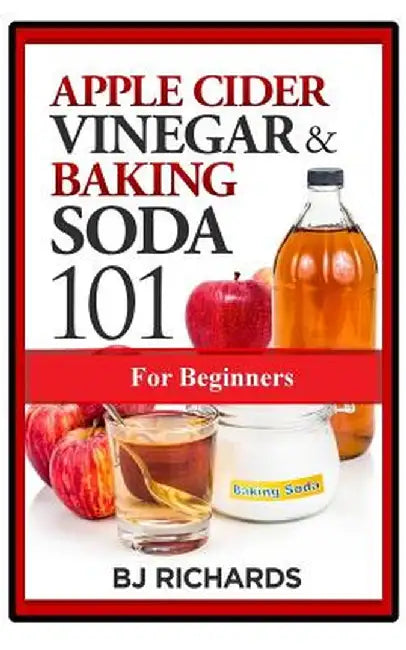Apple Cider Vinegar & Baking Soda 101 For Beginners by Richards