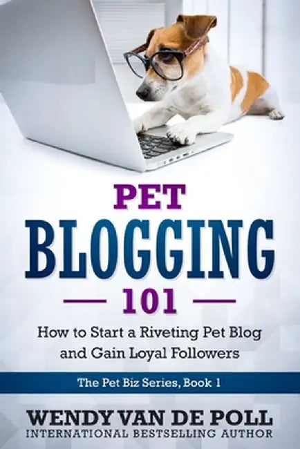 Pet Blogging 101: How to Start a Riveting Pet Blog and Gain Loyal Followers by Wendy Van De Poll