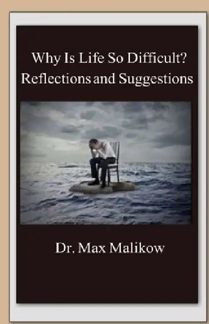 Why Is Life So Difficult?: Reflections and Suggestions by Max Malikow