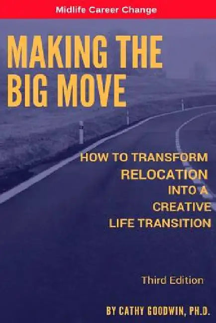 Making The Big Move - 3rd Edition: How To Transform Relocation Into A Creative Life Transition by Cathy Goodwin Ph. D.