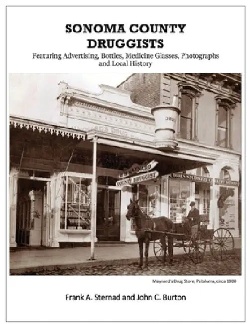 Sonoma County Druggists: Featuring Advertising, Bottles, Medicine Glasses, Photographs, and Local History by Frank a. Sternad