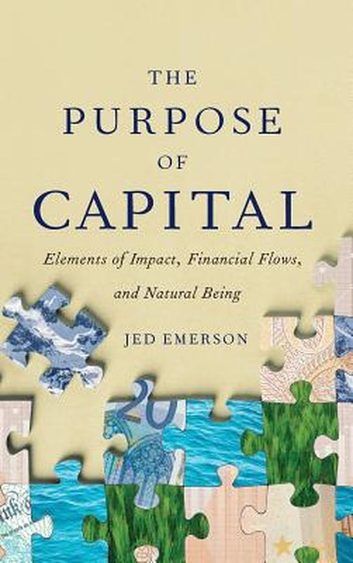 The Purpose of Capital: Elements of Impact Financial Flows and Natural Being: Emerson by Jed