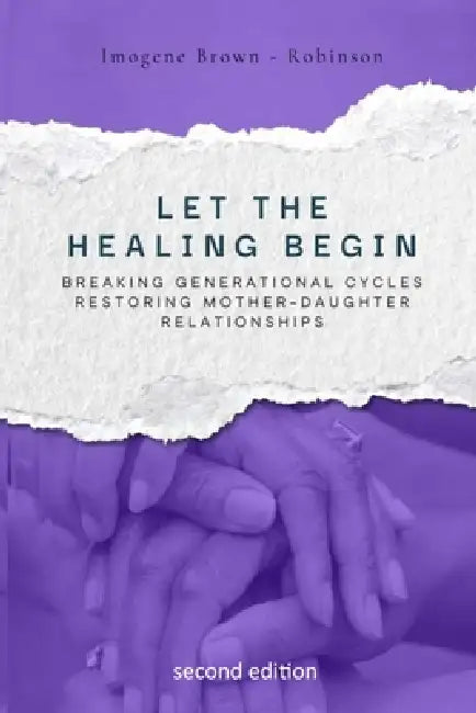 Let the Healing Begin: Breaking Generational Cycles, Restoring Mother-Daughter Relationships by Imogene L. Brown-Robinson