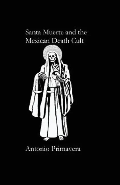 Santa Muerte and the Mexican Death Cult by Antonio Primavera