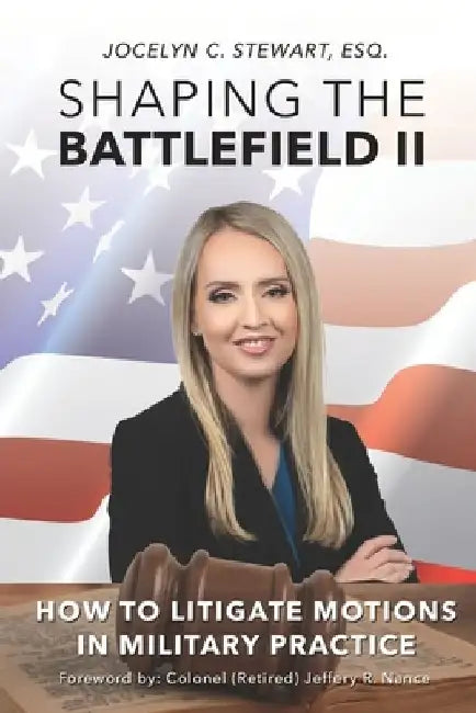Shaping The Battlefield II: How To Litigate Motions in Military Practice by Jeffery R. Nance