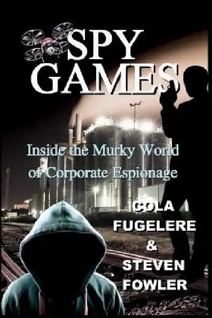 Spy Games: Inside the Murky World of Corporate Espionage by Cola Fugelere