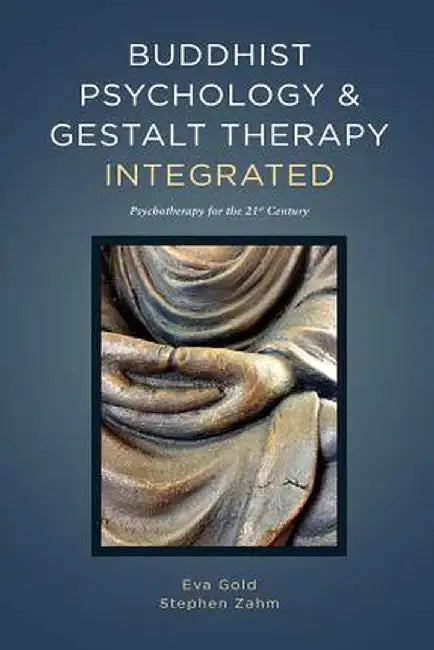 Buddhist Psychology and Gestalt Therapy Integrated: Psychotherapy for the 21st Century by Eva Gold