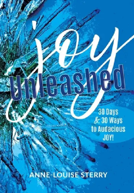 Joy Unleashed: 30 Days and 30 Ways to Audacious Joy by Anne-Louise Sterry