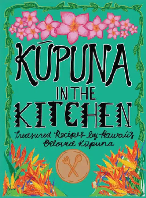 Kupuna in the Kitchen: Treasured Recipes by Hawaii's Beloved Kupuna by Iolani School Students